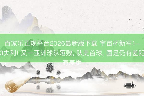 百家乐正规平台2026最新版下载 宇宙杯新军1-3失利! 又一亚洲球队落败, 队史首球, 国足仍有差距