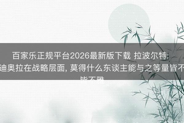 百家乐正规平台2026最新版下载 拉波尔特: 瓜迪奥拉在战略层面, 莫得什么东谈主能与之等量皆不雅